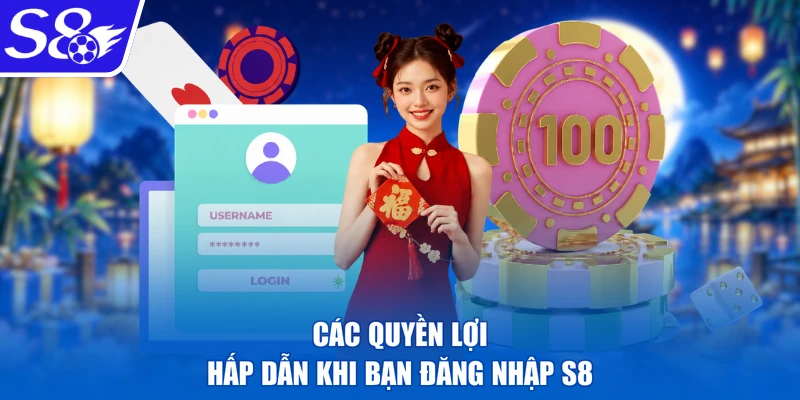 Các quyền lợi hấp dẫn khi bạn đăng nhập S8
