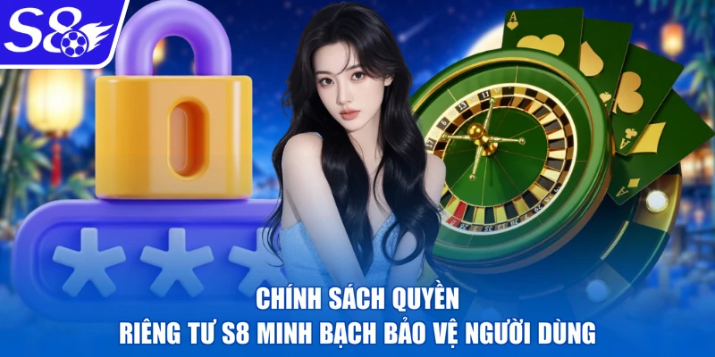 Chính sách quyền riêng tư S8 minh bạch bảo vệ người dùng