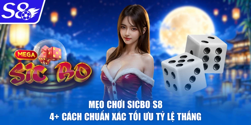 Mẹo Chơi Sicbo S8 | 4+ Cách Chuẩn Xác Tối Ưu Tỷ Lệ Thắng