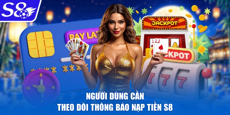 Người dùng cần theo dõi thông báo nạp tiền S8