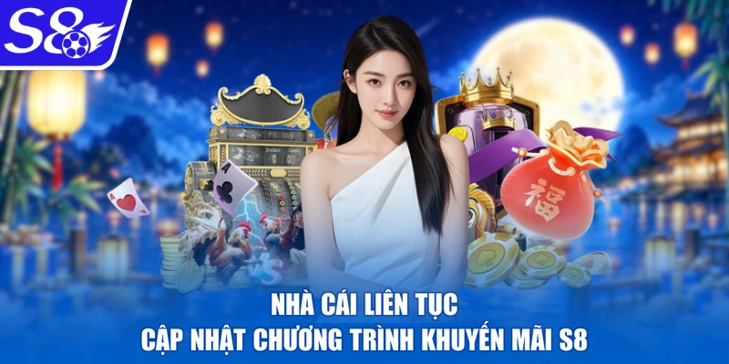Nhà cái liên tục cập nhật chương trình khuyến mãi S8