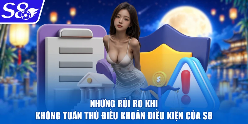 Những rủi ro khi không tuân thủ điều khoản điều kiện của S8