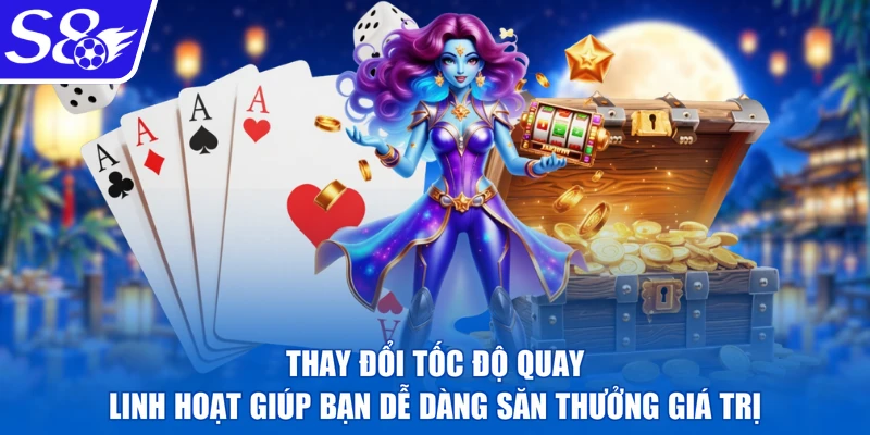 Thay đổi tốc độ quay linh hoạt giúp bạn dễ dàng săn thưởng giá trị