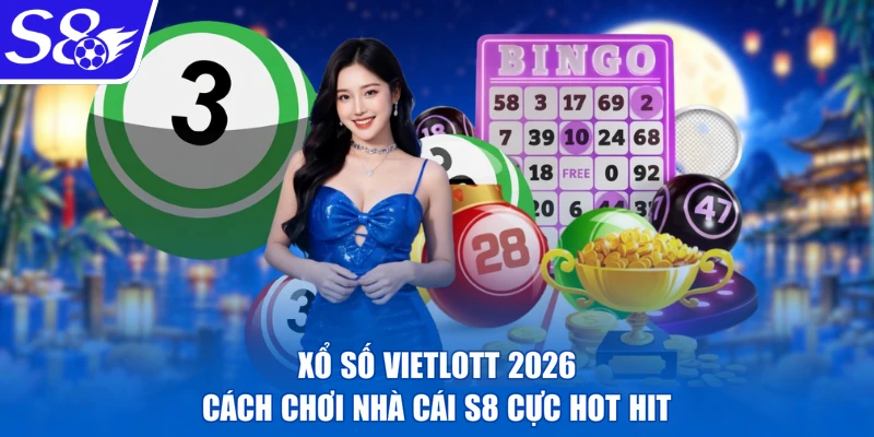 Xổ số Vietlott 2026 | Cách Chơi Nhà Cái S8 Cực Hot Hit
